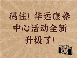 碼住！華遠(yuǎn)康養(yǎng)中心活動全新升級了！